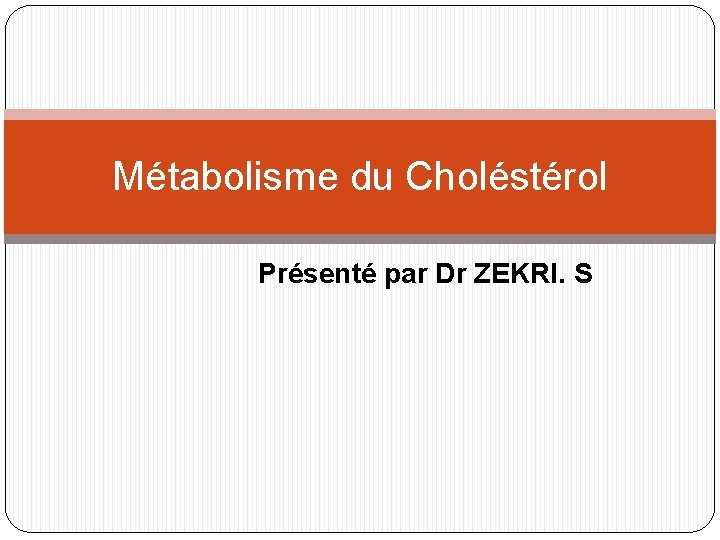Métabolisme du Choléstérol Présenté par Dr ZEKRI. S 