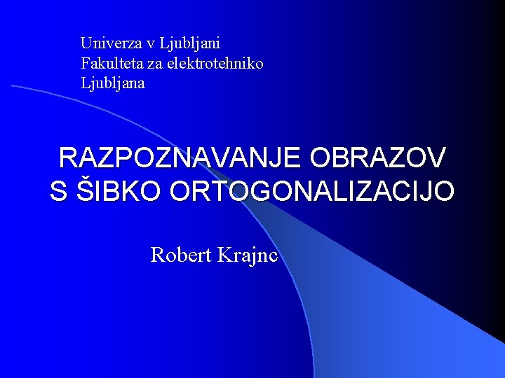 Univerza v Ljubljani Fakulteta za elektrotehniko Ljubljana RAZPOZNAVANJE OBRAZOV S ŠIBKO ORTOGONALIZACIJO Robert Krajnc