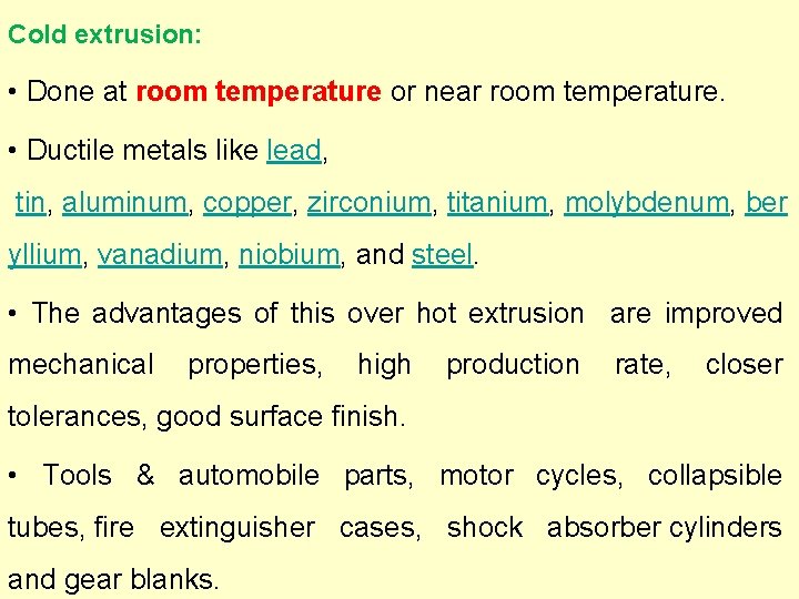 Cold extrusion: • Done at room temperature or near room temperature. • Ductile metals