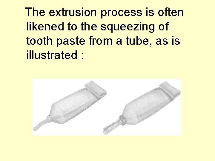  The extrusion process is often likened to the squeezing of tooth paste from