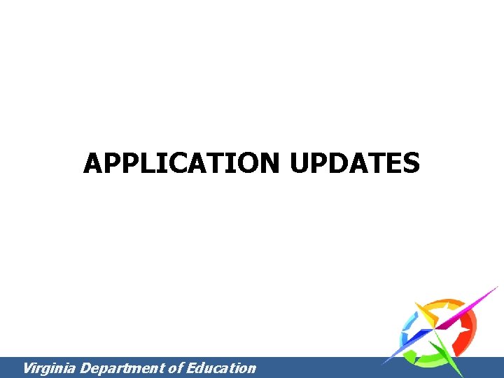 APPLICATION UPDATES Virginia Department of Education APPLICATION UPDATES Virginia Department of Education