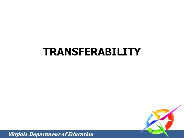 TRANSFERABILITY Virginia Department of Education TRANSFERABILITY Virginia Department of Education