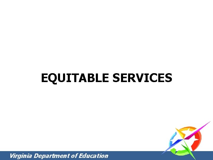 EQUITABLE SERVICES Virginia Department of Education EQUITABLE SERVICES Virginia Department of Education