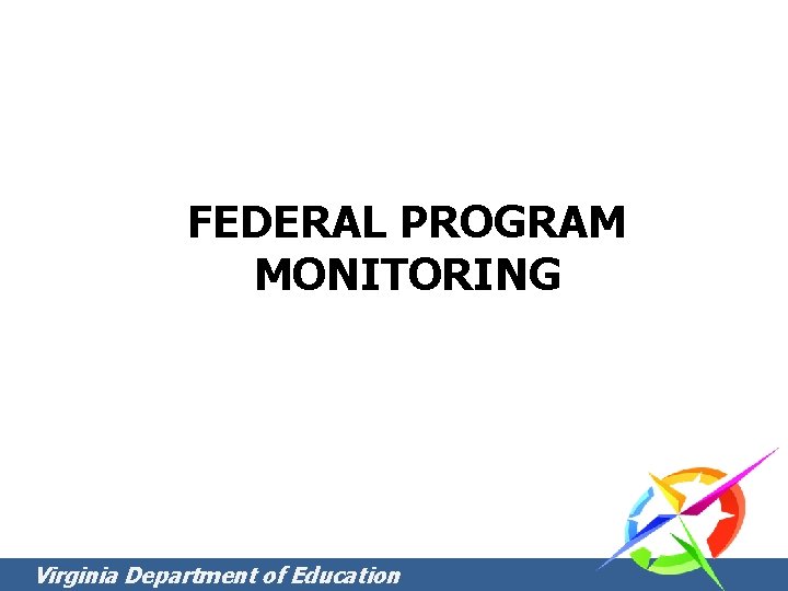 FEDERAL PROGRAM MONITORING Virginia Department of Education FEDERAL PROGRAM MONITORING Virginia Department of Education