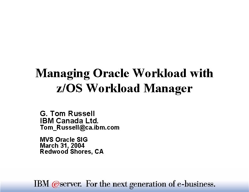 Managing Oracle Workload with z/OS Workload Manager G. Tom Russell IBM Canada Ltd. Tom_Russell@ca.