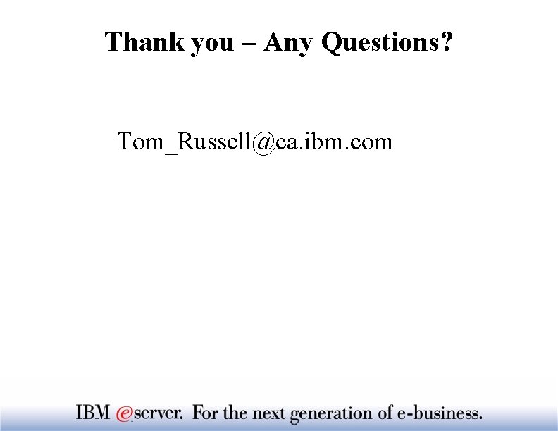 Thank you – Any Questions? Tom_Russell@ca. ibm. com 