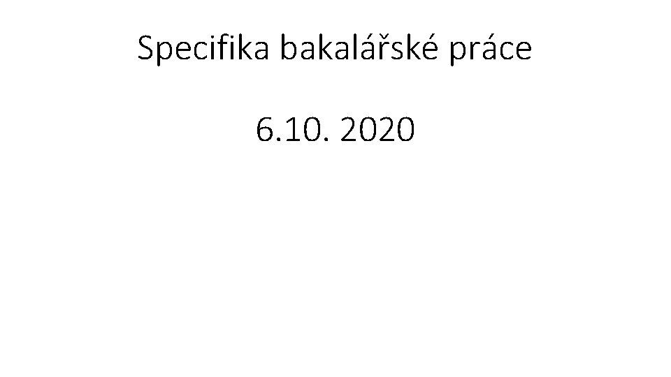 Specifika bakalářské práce 6. 10. 2020 