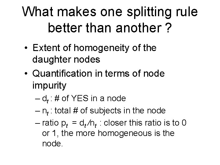 What makes one splitting rule better than another ? • Extent of homogeneity of