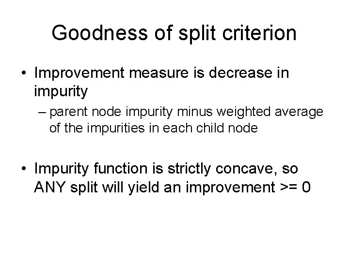 Goodness of split criterion • Improvement measure is decrease in impurity – parent node
