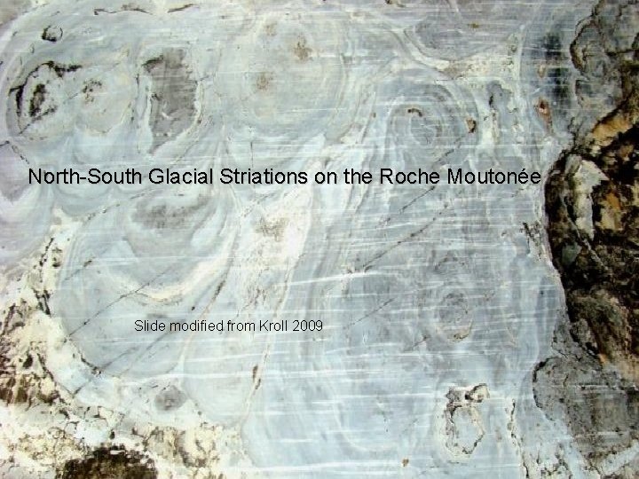 North-South Glacial Striations on the Roche Moutonée Slide modified from Kroll 2009 