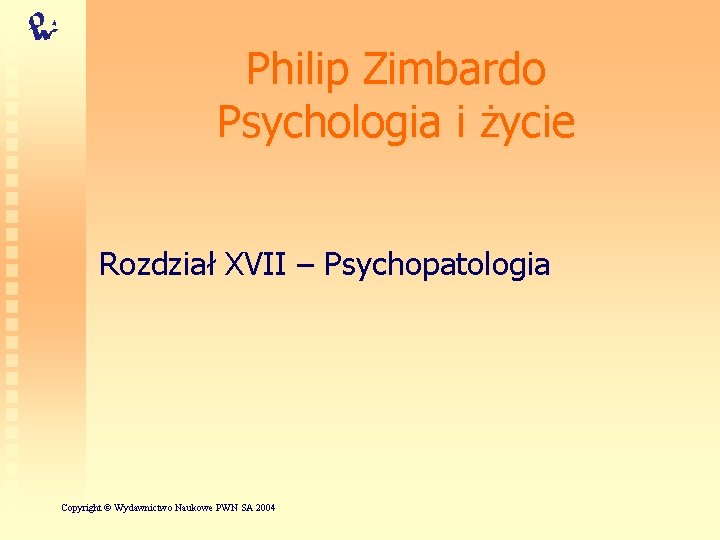 Philip Zimbardo Psychologia i życie Rozdział XVII – Psychopatologia Copyright © Wydawnictwo Naukowe PWN