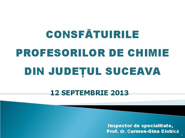CONSFĂTUIRILE PROFESORILOR DE CHIMIE DIN JUDEȚUL SUCEAVA 12 SEPTEMBRIE 2013 Inspector de specialitate, Prof.