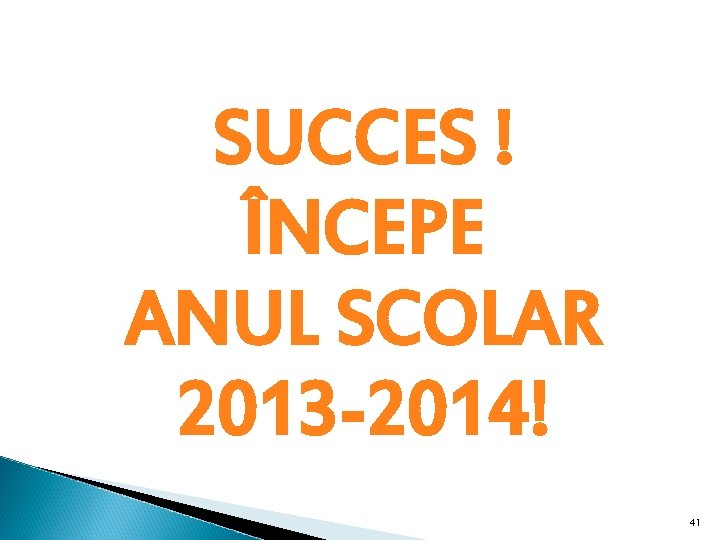 SUCCES ! ÎNCEPE ANUL SCOLAR 2013 -2014! 41 