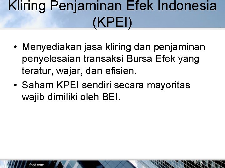 Kliring Penjaminan Efek Indonesia (KPEI) • Menyediakan jasa kliring dan penjaminan penyelesaian transaksi Bursa