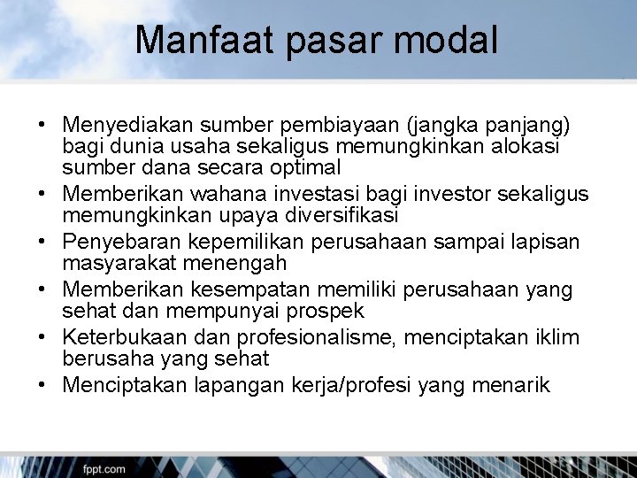 Manfaat pasar modal • Menyediakan sumber pembiayaan (jangka panjang) bagi dunia usaha sekaligus memungkinkan