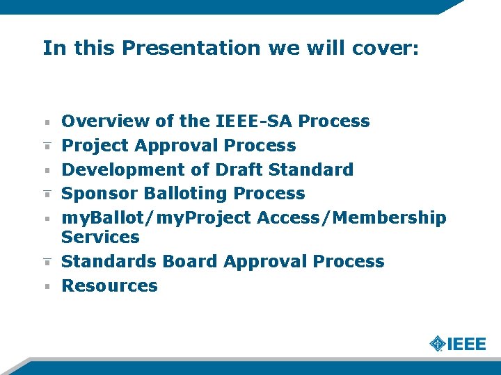 In this Presentation we will cover: Overview of the IEEE-SA Process Project Approval Process