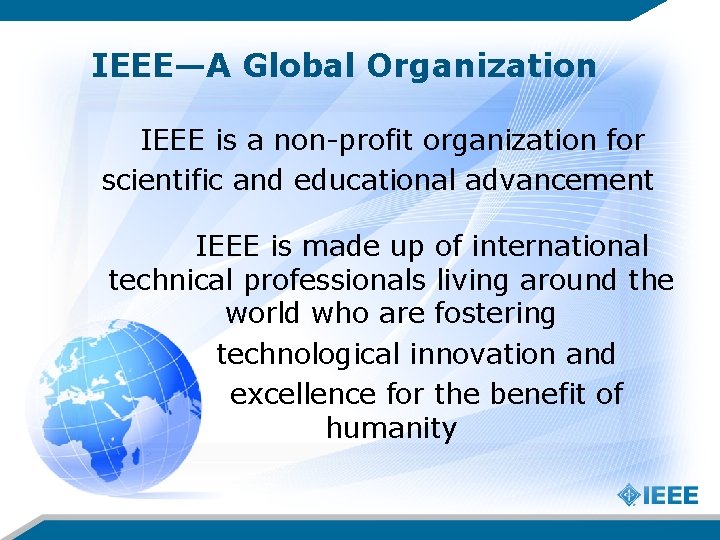 IEEE—A Global Organization IEEE is a non-profit organization for scientific and educational advancement IEEE