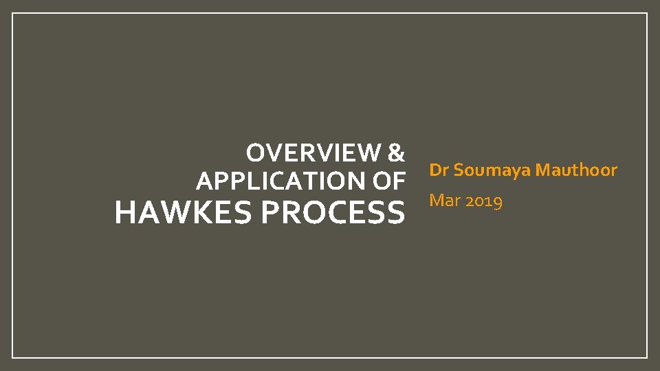 OVERVIEW & APPLICATION OF HAWKES PROCESS Dr Soumaya Mauthoor Mar 2019 