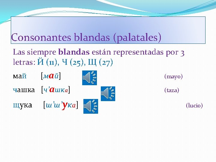 Consonantes blandas (palatales) Las siempre blandas están representadas por 3 letras: Й (11), Ч