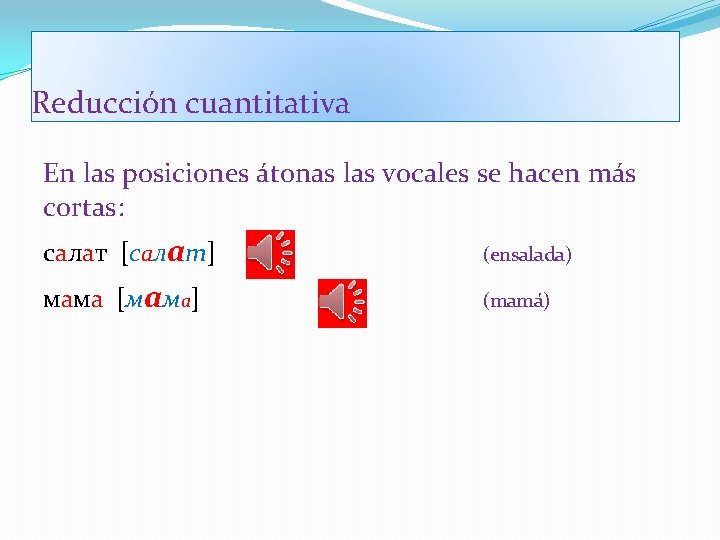 Reducción cuantitativa En las posiciones átonas las vocales se hacen más cortas: салат [салат]