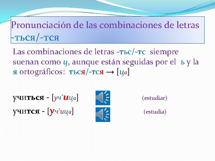 Pronunciación de las combinaciones de letras -ться/-тся Las combinaciones de letras -тьс/-тс siempre suenan