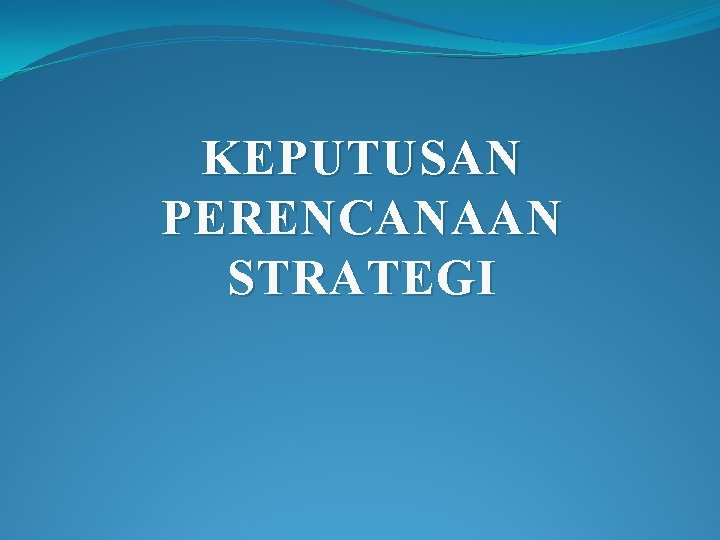 KEPUTUSAN PERENCANAAN STRATEGI 