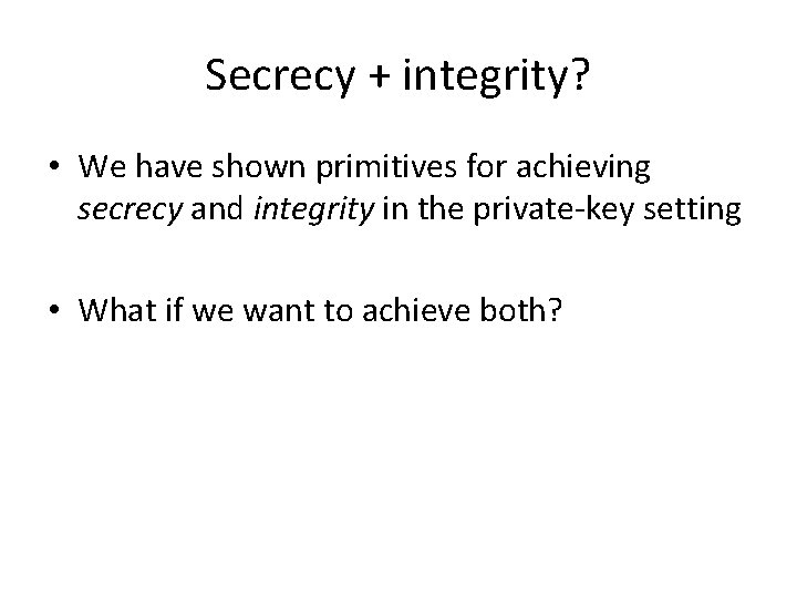 Secrecy + integrity? • We have shown primitives for achieving secrecy and integrity in