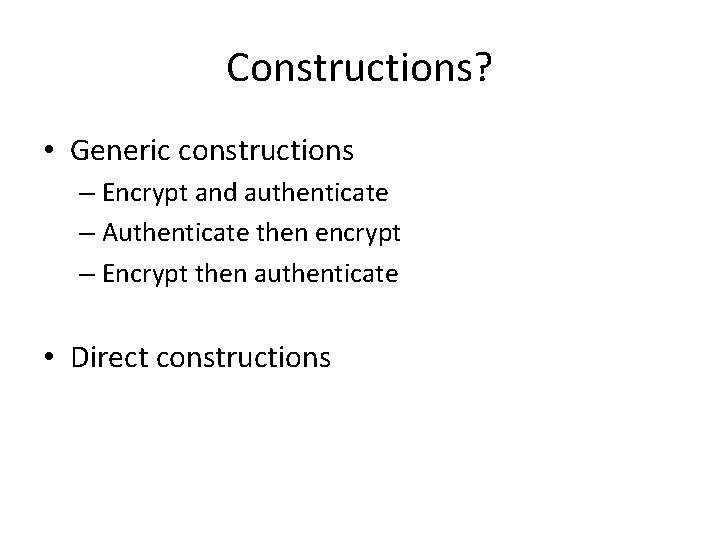 Constructions? • Generic constructions – Encrypt and authenticate – Authenticate then encrypt – Encrypt