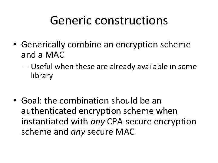 Generic constructions • Generically combine an encryption scheme and a MAC – Useful when