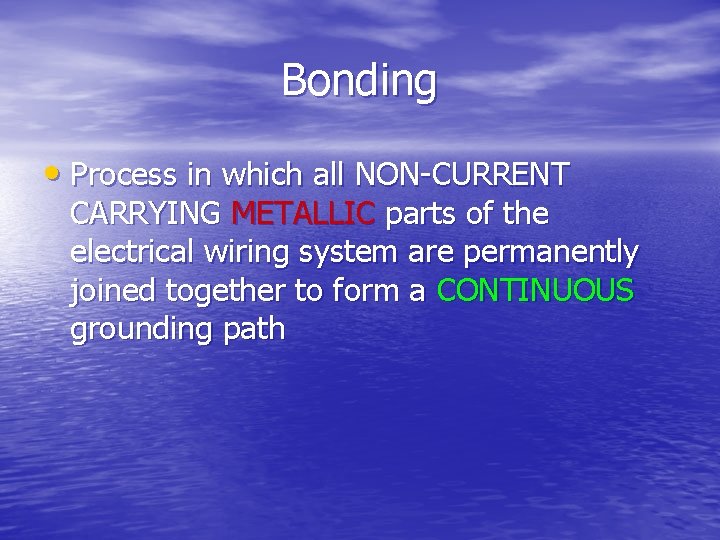 Bonding • Process in which all NON-CURRENT CARRYING METALLIC parts of the electrical wiring