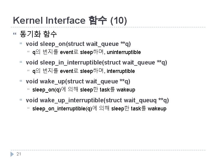 Kernel Interface 함수 (10) 동기화 함수 void sleep_on(struct wait_queue **q) void sleep_in_interruptible(struct wait_queue **q)