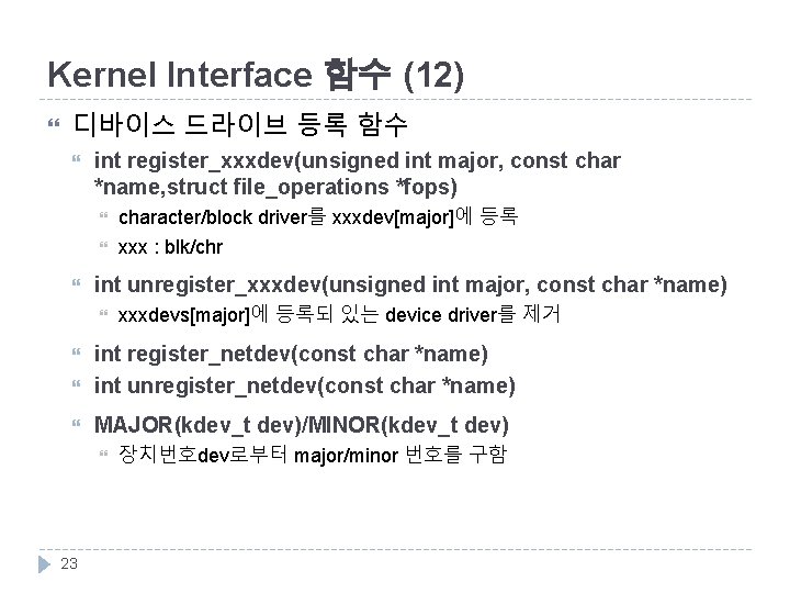 Kernel Interface 함수 (12) 디바이스 드라이브 등록 함수 int register_xxxdev(unsigned int major, const char