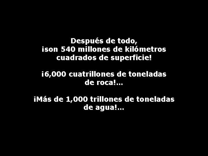 Después de todo, ¡son 540 millones de kilómetros cuadrados de superficie! ¡ 6, 000