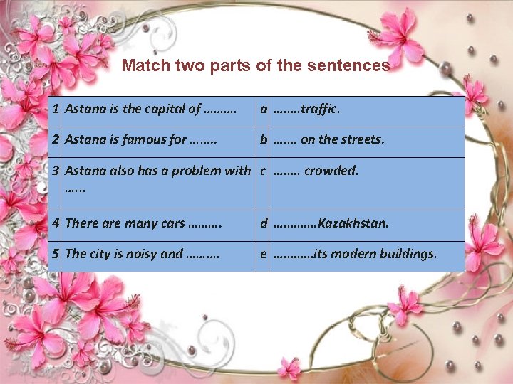 Match two parts of the sentences 1 Astana is the capital of ………. a