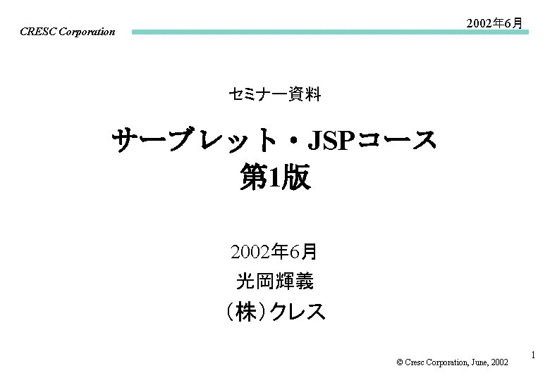 2002年 6月 CRESC Corporation セミナー資料 サーブレット・JSPコース 第 1版 2002年 6月 光岡輝義 （株）クレス © Cresc