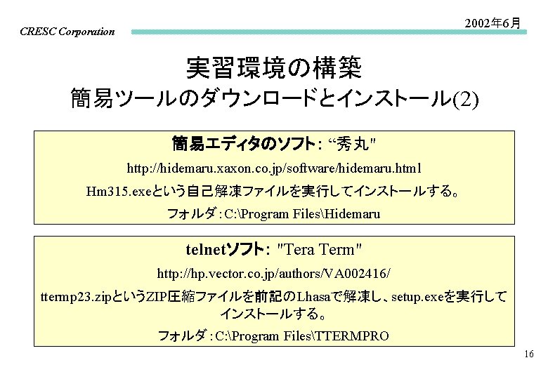 2002年 6月 CRESC Corporation 実習環境の構築 簡易ツールのダウンロードとインストール(2) 簡易エディタのソフト： “秀丸" http: //hidemaru. xaxon. co. jp/software/hidemaru. html