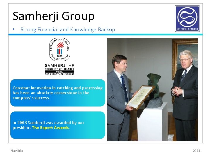 Samherji Group • Strong Financial and Knowledge Backup Constant innovation in catching and processing Samherji Group • Strong Financial and Knowledge Backup Constant innovation in catching and processing