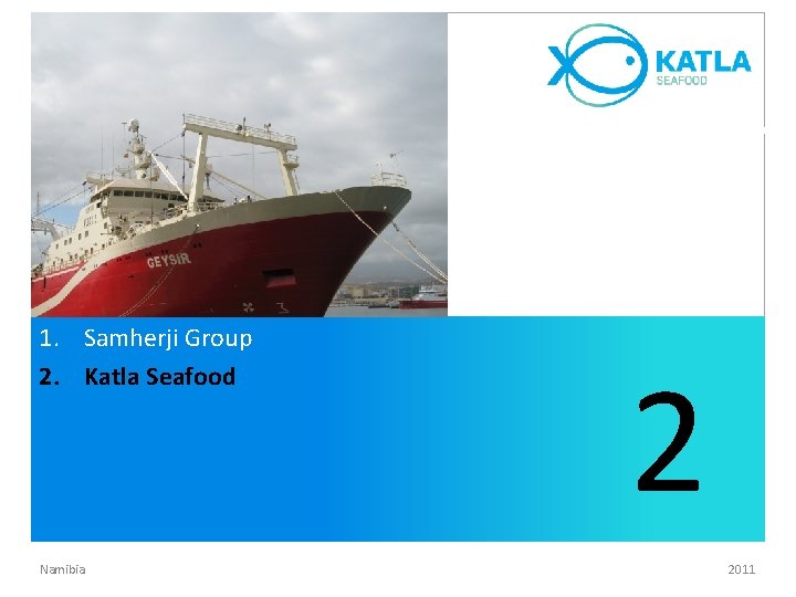 1. Samherji Group 2. Katla Seafood Namibia 2 2011 1. Samherji Group 2. Katla Seafood Namibia 2 2011