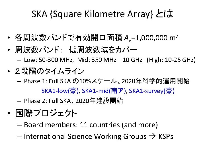 SKA (Square Kilometre Array) とは • 各周波数バンドで有効開口面積 Ae=1, 000 m 2 • 周波数バンド：　低周波数域をカバー –