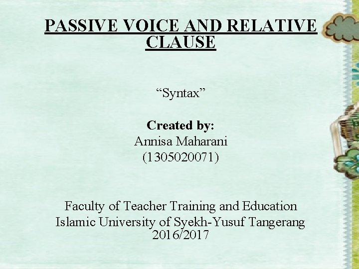 PASSIVE VOICE AND RELATIVE CLAUSE “Syntax” Created by: Annisa Maharani (1305020071) Faculty of Teacher