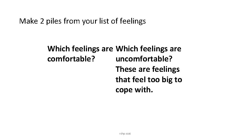 Make 2 piles from your list of feelings Which feelings are comfortable? uncomfortable? These