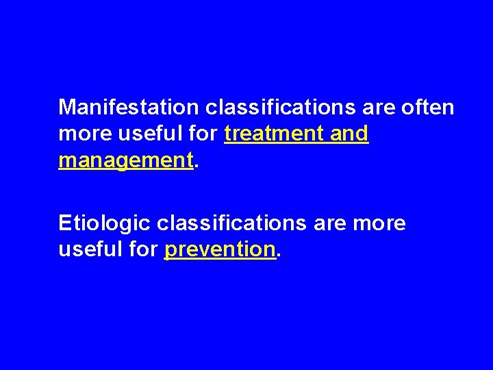 Manifestation classifications are often more useful for treatment and management. Etiologic classifications are more