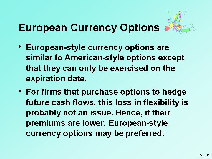 European Currency Options • European-style currency options are similar to American-style options except that