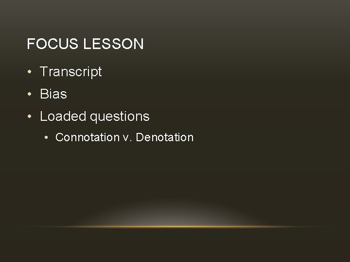 FOCUS LESSON • Transcript • Bias • Loaded questions • Connotation v. Denotation 