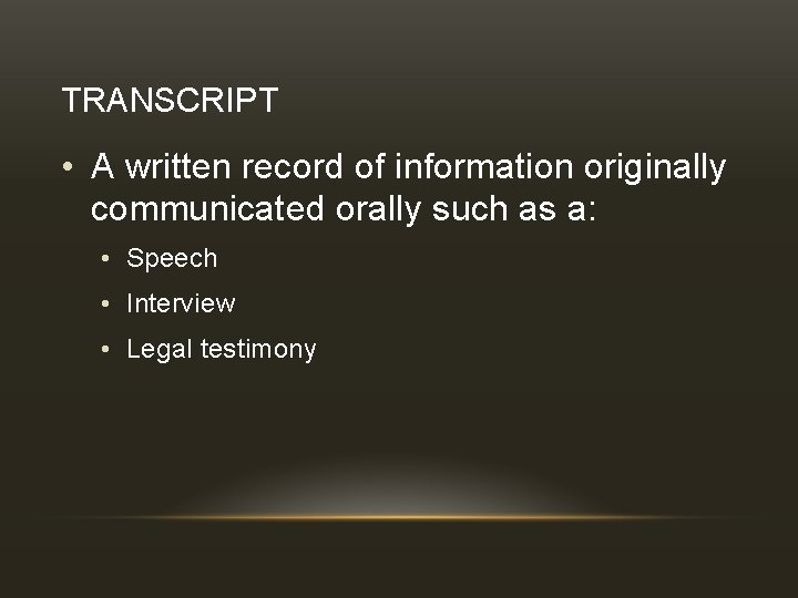 TRANSCRIPT • A written record of information originally communicated orally such as a: •