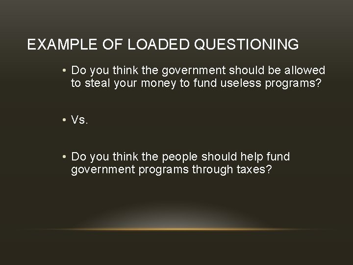 EXAMPLE OF LOADED QUESTIONING • Do you think the government should be allowed to