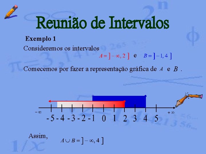 Reunião de Intervalos Exemplo 1 Consideremos os intervalos e Comecemos por fazer a representação Reunião de Intervalos Exemplo 1 Consideremos os intervalos e Comecemos por fazer a representação