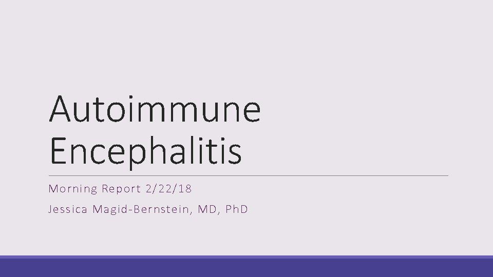 Autoimmune Encephalitis Morning Report 2/22/18 Jessica Magid-Bernstein, MD, Ph. D 