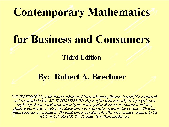 Contemporary Mathematics for Business and Consumers Third Edition By: Robert A. Brechner COPYRIGHT ©