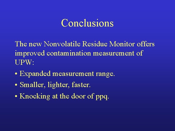 Conclusions The new Nonvolatile Residue Monitor offers improved contamination measurement of UPW: • Expanded